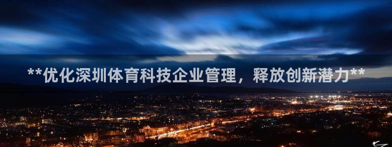 必一运动官网平台：**优化深圳体育科技企业管理，释放创新潜力