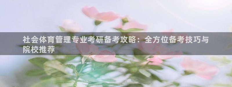 必一体育网页登陆：社会体育管理专业考研备考攻略：全方位备考技