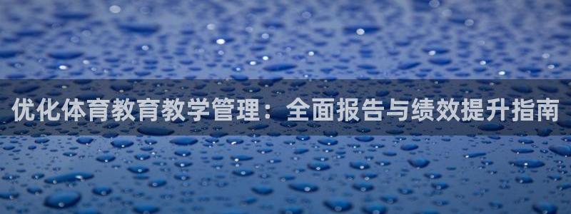 必一体育网页版登录：优化体育教育教学管理：全面报告与绩效提升