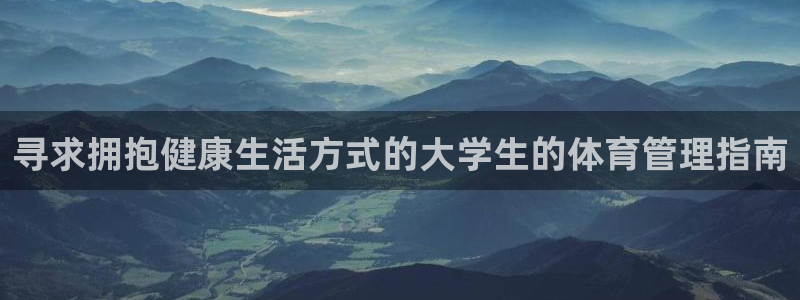 必一体育登录APP下载：寻求拥抱健康生活方式的大学生的体育管