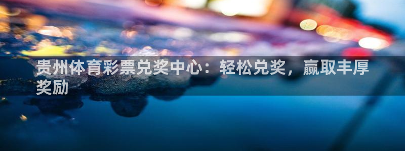 必一体育sport官网：贵州体育彩票兑奖中心：轻松兑奖，赢取