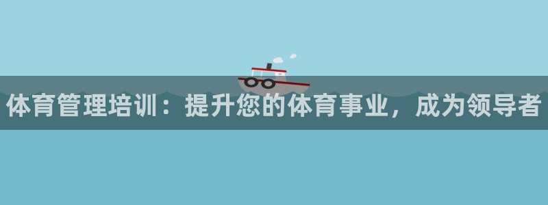 必一体育官方网站入口：体育管理培训：提升您的体育事业，成为领