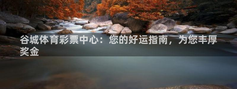 必一运动官网入口：谷城体育彩票中心：您的好运指南，为您丰厚
