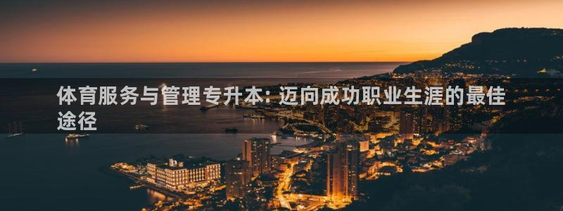 必一体育游戏特色：体育服务与管理专升本: 迈向成功职业生涯的